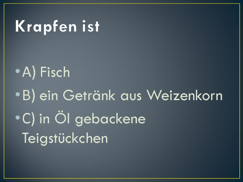 Krapfen ist А) Fisch В) ein Getränk aus Weizenkorn С) in Öl gebackene Teigstückchen